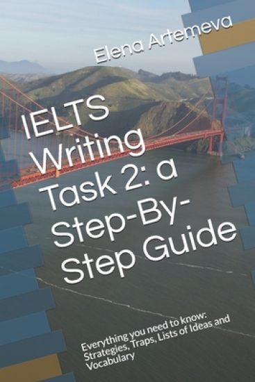 IELTS Writing Task 2: a Step-By-Step Guide: Everything you need to know: Strategies, Traps, and Lists of Ideas and Vocabulary