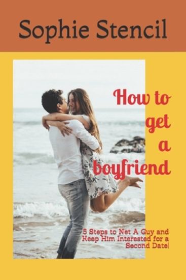 How to get a boyfriend: 5 Steps to Net A Guy and Keep Him Interested for a Second Date!