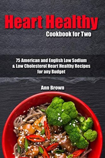 Heart Healthy Cookbook for Two: 75 American and English Low Sodium & Low Cholesterol Heart Healthy Recipes for any Budget