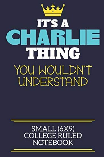 It's A Charlie Thing You Wouldn't Understand Small (6x9) College Ruled Notebook: A cute book to write in for any book lovers, doodle writers and buddi