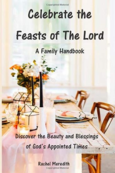 Celebrate the Feasts of The Lord: A Family Handbook: Discover the Beauty and Blessings of God's Appointed Times