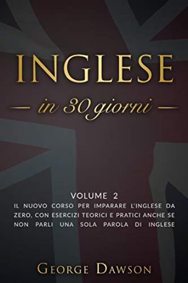 Inglese in 30 Giorni: Volume 2. Il nuovo corso per imparare l'inglese da zero, con esercizi teorici e pratici anche se non parli una sola pa