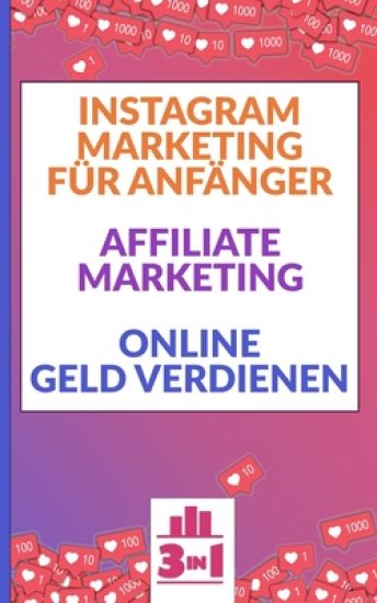 Instagram Marketing für Anfänger - Affiliate Marketing - Online Geld verdienen: Finanzieller Erfolg im Internet. Ohne hohes Risiko passives Einkommen