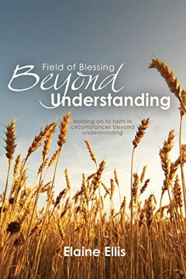 Field of Blessing - Beyond Understanding: Holding on to faith in circumstances beyond understanding