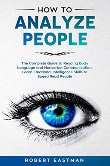 How to Analyze People: The Complete Guide to Reading Body Language and Nonverbal Communication. Learn Emotional Intelligence Skills to Speed Read Peop