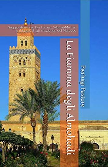 La Fiamma degli Almohadi: Saggio storico su Ibn Tūmart, 'Abd al-Mu'mīn e l'impero degli Imazighen del Marocco