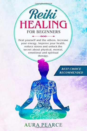 Reiki Healing For Beginners: Heal yourself and the others, increase your energy, improve your health, reduce stress and unlock the secret about phy