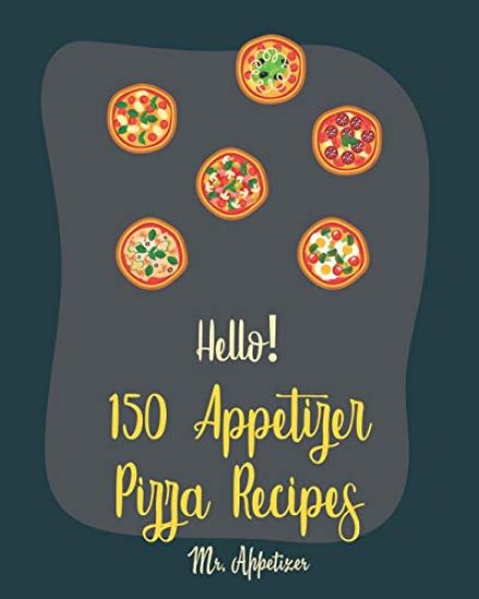 Hello! 150 Appetizer Pizza Recipes: Best Appetizer Pizza Cookbook Ever For Beginners [Pan Pizza Cookbook, Grill Pizza Cookbook, Pizza Oven, Pizza Doug