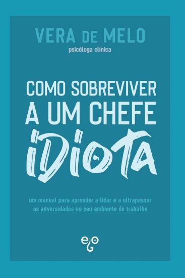 Como Sobreviver a um Chefe Idiota: um manual para aprender a lidar e a ultrapassar as adversidades no seu ambiente de trabalho
