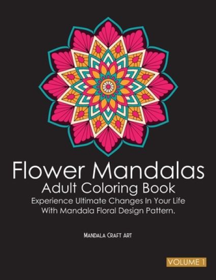 Flower Mandalas Adult Coloring Book Volume 1: Experience Ultimate Changes In Your Life With Unique Mandala Floral Design Pattern Pages ( Meditation An