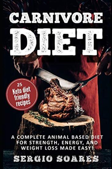 Carnivore Diet: A Complete Animal Based Diet For Strength, Energy, And Weight Loss Made Easy