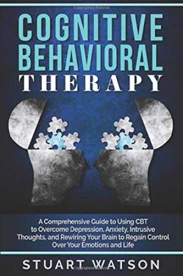 Cognitive Behavioral Therapy: A Comprehensive Guide to Using CBT to Overcome Depression, Anxiety, Intrusive Thoughts, and Rewiring Your Brain to Reg