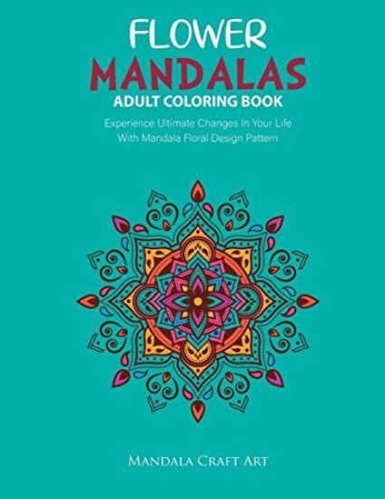 Flower Mandalas Adult Coloring Book: Experience Ultimate Changes In Your Life With Unique Mandala Floral Design Pattern Pages Volume 2 ( Stress Relief