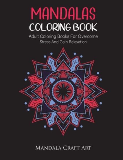 Mandalas Coloring Book: Adult Coloring Books For Overcome Stress And Gain Relaxation ( Unique Patterns For Meditation And Stress Relief )