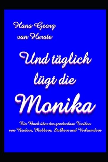 Und täglich lügt die Monika: Ein Buch über das gnadenlose Treiben von Neidern, Mobbern, Stalkern und Verleumdern