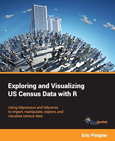 Exploring and Visualizing US Census Data with R: Using tidycensus and tidyverse to import, manipulate, explore, and visualize census data