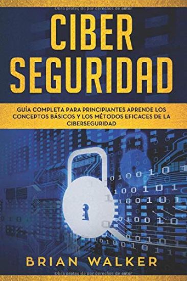 Ciber Seguridad: Guía completa para principiantes aprende los conceptos básicos y los métodos eficaces de la ciber seguridad (Libro En