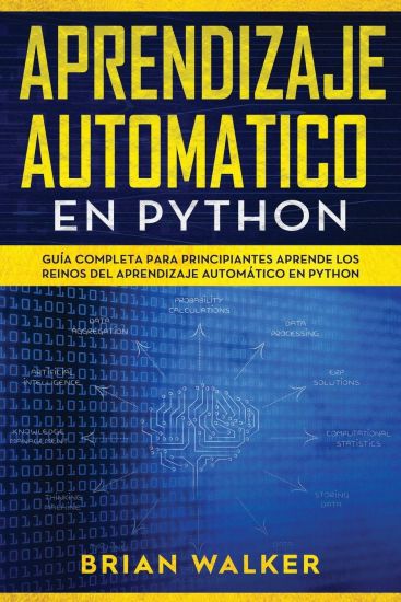 Aprendizaje Automatico En Python: Guía completa para principiantes aprende los reinos del aprendizaje automático en Python (Libro En Español/Machine L
