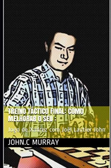 Treino táctico final: Como Melhorar o Seu:: Jogo de Xadrez com Joël Lautier John