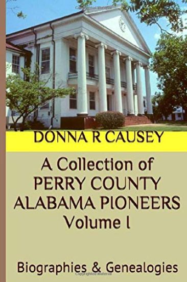 A Collection of PERRY COUNTY ALABAMA PIONEERS Volume 1: Biographies & Genealogies