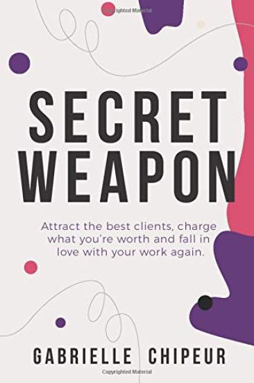 Secret Weapon: Attract the best clients, charge what you're worth and fall in love with your work again.