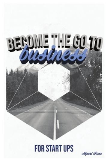 Become the Go To Business: For Start Ups