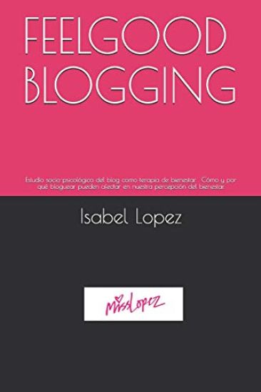 Feelgood Blogging: Estudio socio-psicológico del blog como terapia de bienestar . Cómo y por qué bloguear pueden afectar en nuestra perce