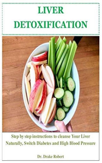 Liver Detoxification: Step by step instructions to Cleanse Your Liver Naturally, Switch Diabetes and High Blood Pressure