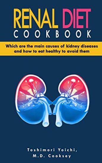 Renal Diet Cookbook: Discover which are the main causes of kidney diseases and how to eat healthy to avoid them with many renal diet recipe