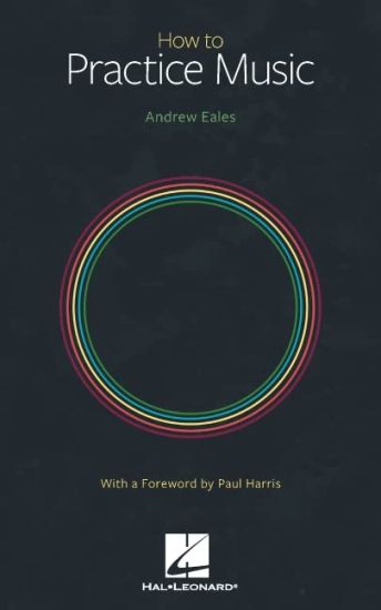 How to Practice Music by Andrew Eales with a Foreword by Paul Harris