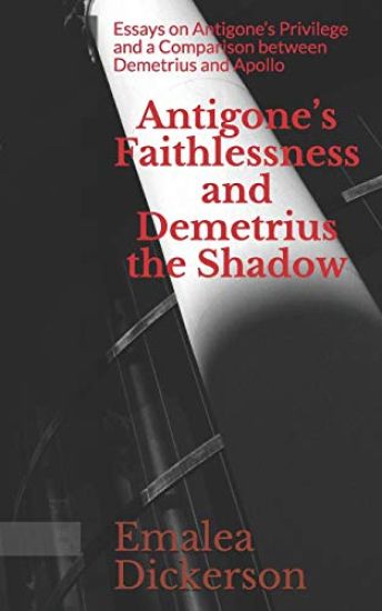 Antigone's Faithlessness and Demetrius the Shadow: Essays on Antigone's Privilege and a Comparison between Demetrius and Apollo
