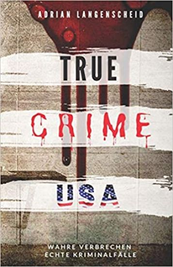 TRUE CRIME USA I wahre Verbrechen - echte Kriminalfälle I Adrian Langenscheid: schockierende Kurzgeschichten aus dem wahren Leben