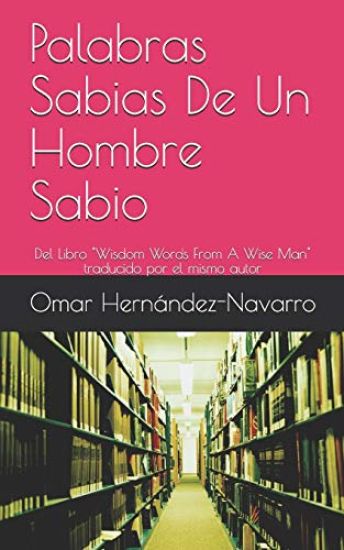 Palabras Sabias De Un Hombre Sabio: Del Libro Wisdom Words From A Wise Man traducido por el mismo autor
