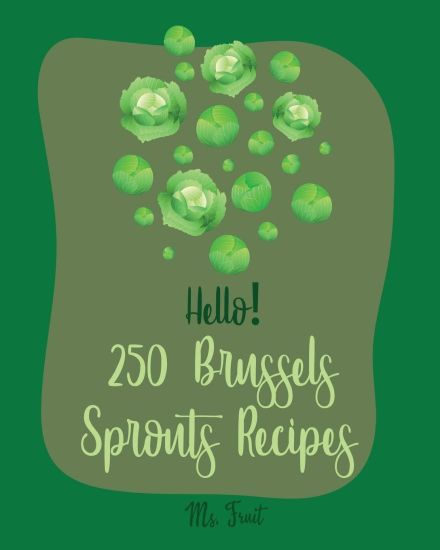 Hello! 250 Brussels Sprouts Recipes: Best Brussels Sprouts Cookbook Ever For Beginners [Roasted Vegetable Cookbook, Maple Syrup Recipes, Maple Syrup C