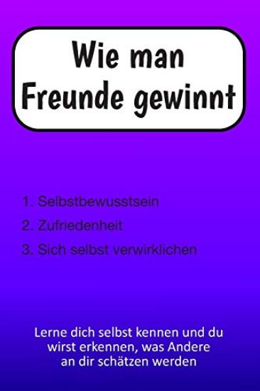 Wie man Freunde gewinnt: Selbstfindung, Selbstbestimmung, Selbstbewusstsein, Selbsthilfe, Motivationsbuch - Lerne dich selbst kennen und du wir
