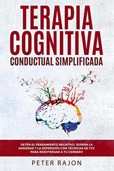 Terapia Cognitiva Conductual Simplificada: Detén el pensamiento negativo, supera la ansiedad y la depresión con técnicas de TCC para reentrenar a tu c