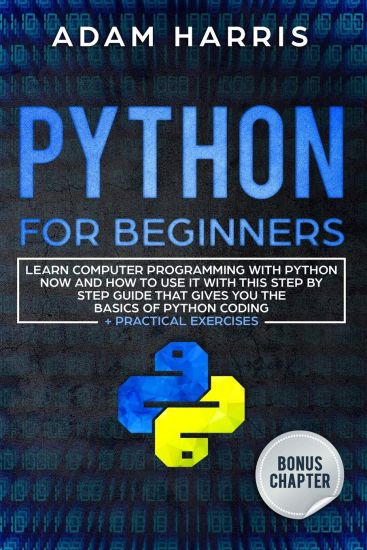 Python for beginners: learn computer programming with python now and how to use it with this step by step guide that gives you the basics of