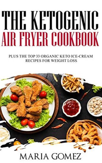 The Ketogenic Air Fryer Cookbook: Plus The Top 33 Organic Keto Recipes for Weight Loss
