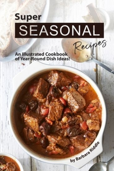 Super Seasonal Recipes: An Illustrated Cookbook of Year-Round Dish Ideas!