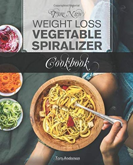 The New Weight Loss Vegetable Spiralizer Cookbook: 101 Tasty Spiralizer Recipes For Your Vegetable Slicer & Zoodle Maker