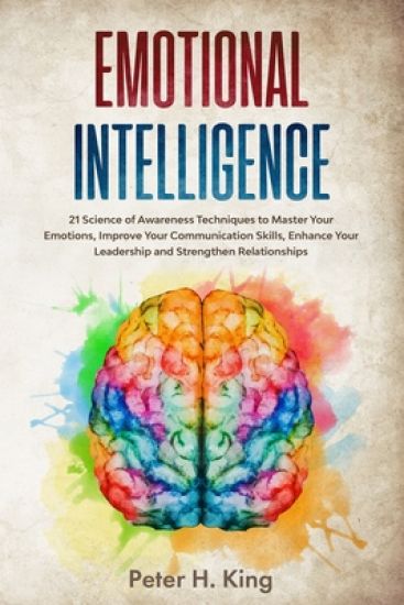 Emotional Intelligence: 21 Science of Awareness Techniques to Master Your Emotions, Improve Your Communication Skills, Enhance Your Leadership
