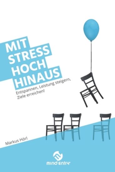 Mit Stress hoch hinaus: Entspannen, Leistung steigern, Ziele erreichen!