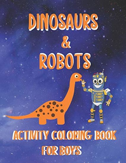 Dinosaurs & Robots Activity Coloring Book for Boys: Fantastic Fun Filled Coloring Pages - Dot To Dot - Puzzles And Mazes