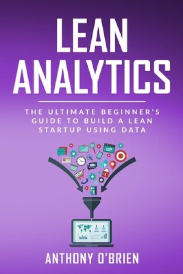 Lean Analytics: The Ultimate Beginner's Guide to Build a Lean Startup using Data