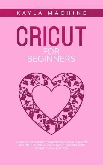 Cricut for beginners: A Step by Step Guide to Mastering Your Machine and Cricut Design Space Including Detailed Project Ideas for You
