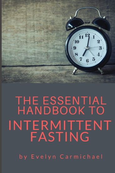 The Essential Handbook to Intermittent Fasting: How to Decide If Intermittent Fasting Is Right for You Including Types of Fasts and Tips for Success