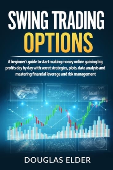 Swing Trading Options: A beginner's guide to start making money online gaining big profits day by day with secret strategies, plots, data ana