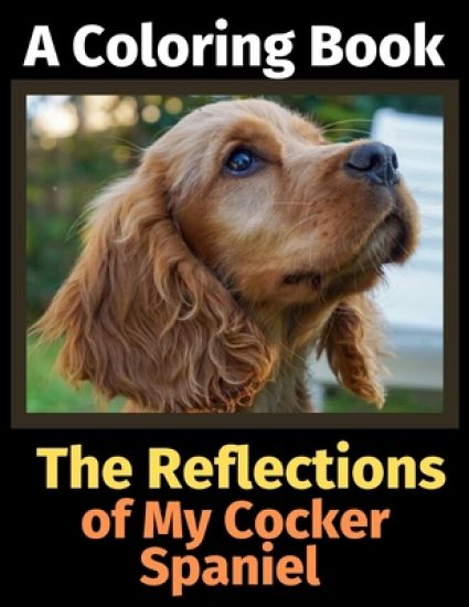 The Reflections of My Cocker Spaniel: A Coloring Book