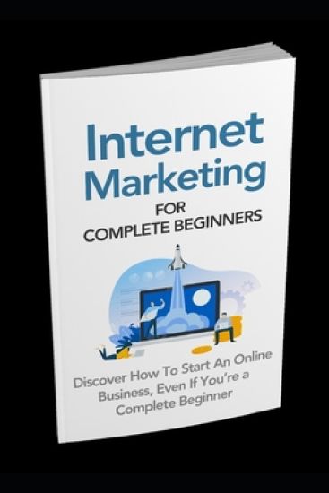 Internet Marketing for Complete Beginners: Discover How To Start An Online Business Even If You're A Complete Beginner