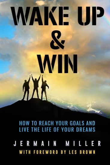 Wake Up & Win: How To Reach Your Goals And Live the Life of Your Dreams